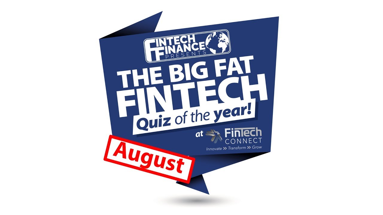 The Big Fat Fintech Quiz of the Year: August 2018