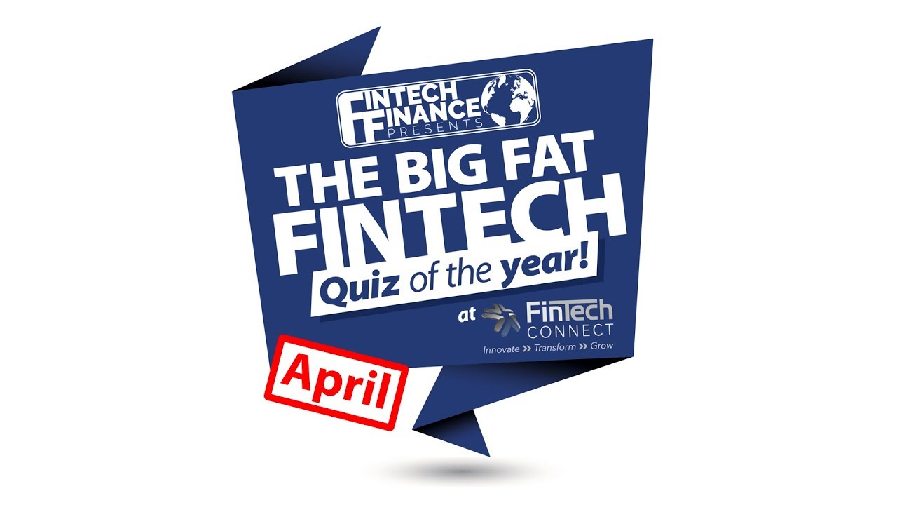 The Big Fat Fintech Quiz of the Year: April 2018