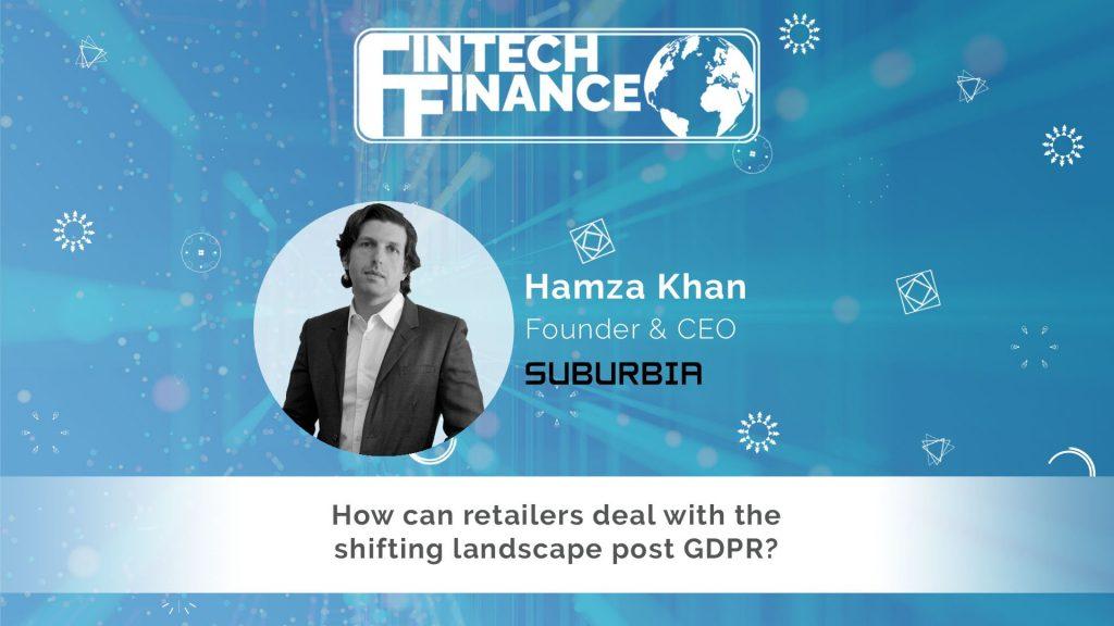 Hamza Khan, Suburbia - How can retailers deal with the shifting landscape post GDPR | Fintech Finance