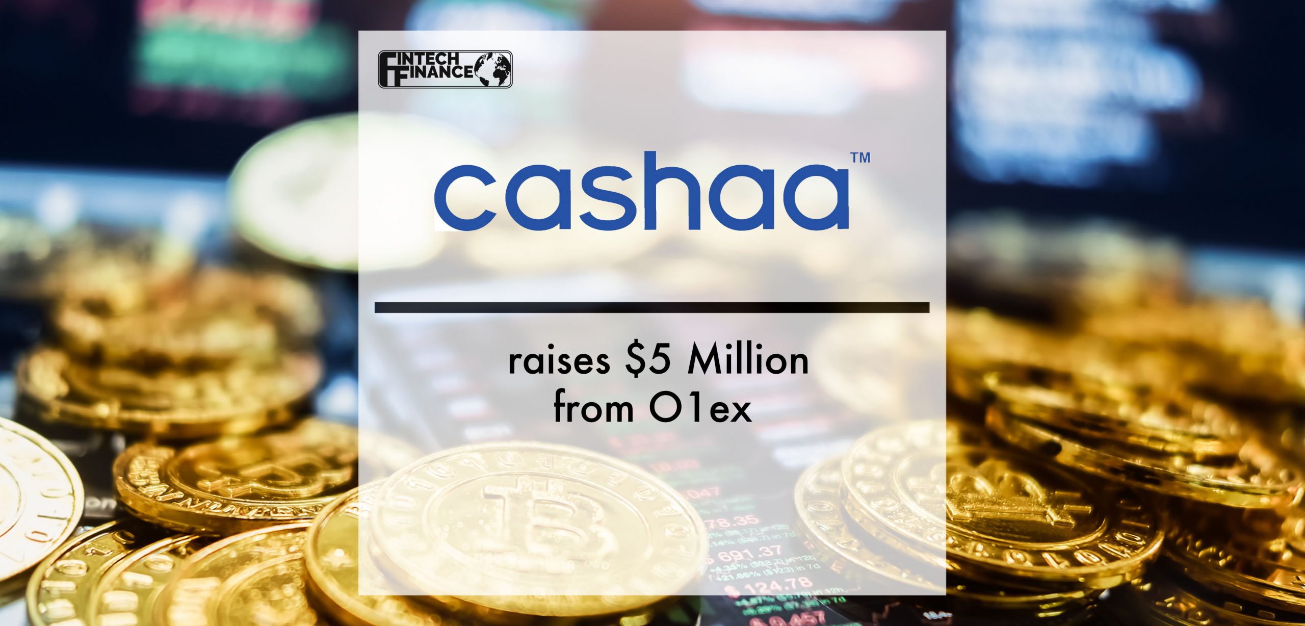 Cashaa raises $5 Million from O1ex | Fintech Finance
