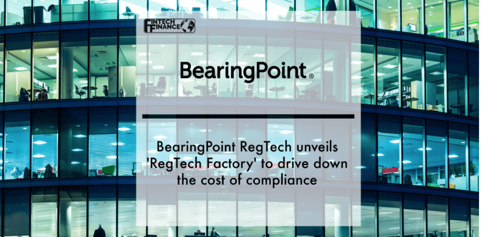 BearingPoint RegTech Unveils 'RegTech Factory' to Drive Down Cost of Compliance | Fintech Finance
