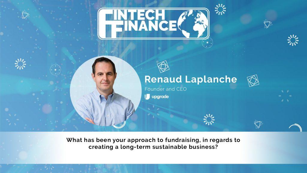 Renaud Laplanche, Upgrade - What has been your approach to fundraising, in regards to creating a long-term sustainable business? | Fintech Finance