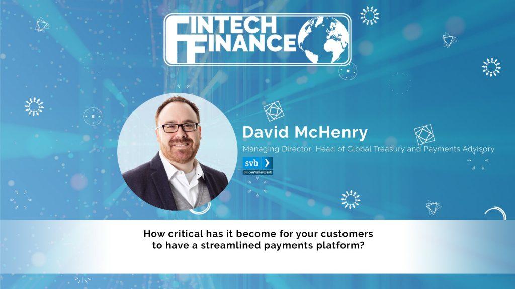 David McHenry, Silicon Valley Bank - How critical has it become for your customers to have a streamlined payments platform? | Fintech Finance
