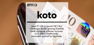 Koto raises £1.3M to launch UK’s first “challenger lender” proving fixed-fee credit alongside e-money accounts to 12 million creditworthy consumers ignored by big banks | Fintech Finance