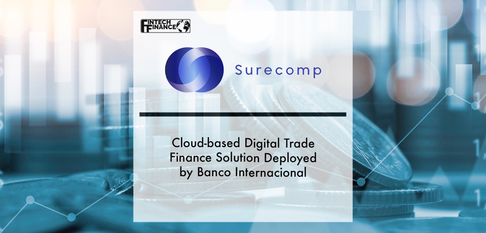 Surecomp’s Cloud-based Digital Trade Finance Solution Deployed by Banco Internacional | Fintech Finance