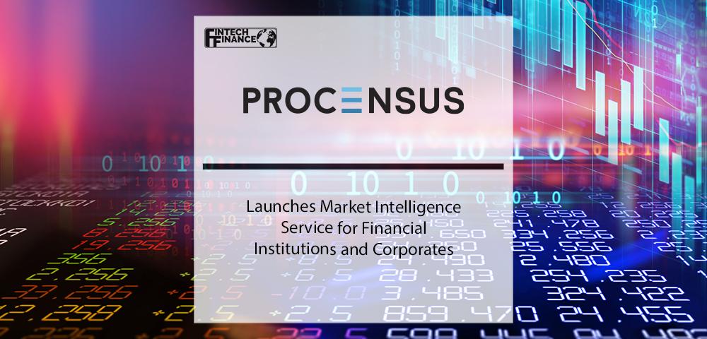 Procensus Launches Market Intelligence Service for Financial Institutions and Corporates | Fintech Finance