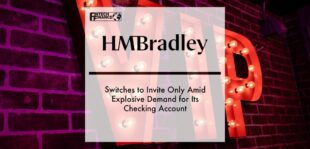 Fintech HMBradley Switches to Invite Only Amid Explosive Demand for Its Checking Account | Fintech Finance