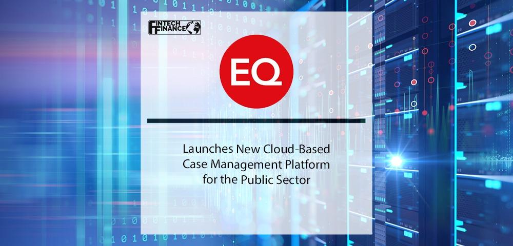 EQ ICS Launches New Cloud-Based Case Management Platform for the Public Sector | Fintech Finance