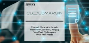 CloudMargin Expands Network to Include Nearly 60 Custodians, Helping Firms Meet Challenges of UMR Final Phases | Fintech Finance