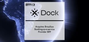 Dock Acquires Brazilian Banking-as-a-Service Provider BPP, Strengthening Its Position as the Leading Payments and Digital Banking Technology Platform in Latin America | Fintech Finance