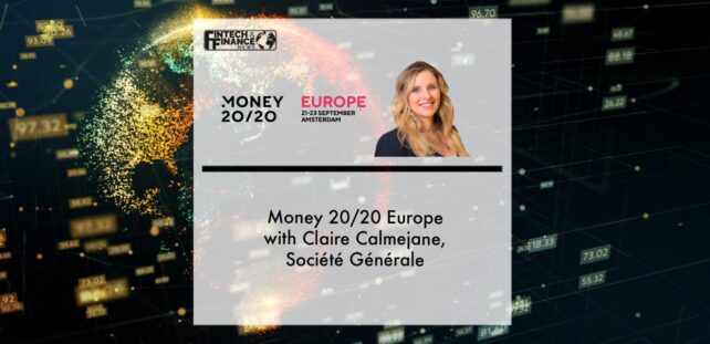 Money 20/20 Europe with Claire Calmejane, Société Générale | Fintech Finance