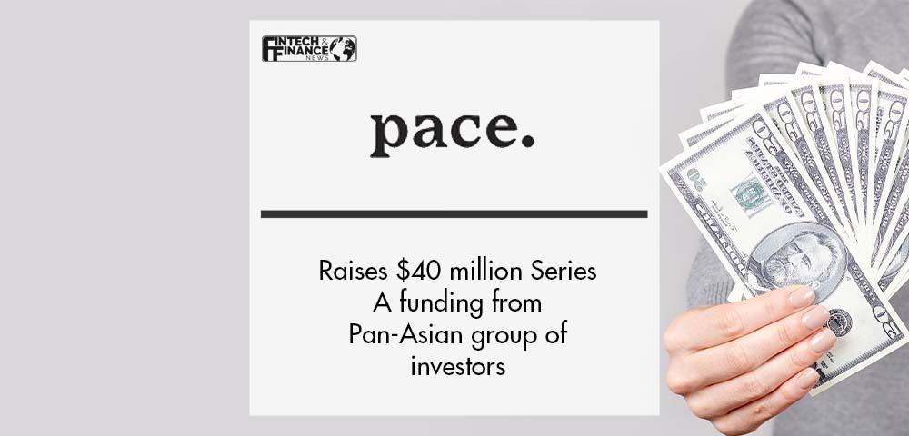 Pace raises $40 million Series A funding from Pan-Asian group of investors | Fintech Finance