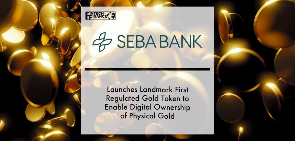 SEBA Bank Launches Landmark First Regulated Gold Token to Enable Digital Ownership of Physical Gold | Fintech Finance