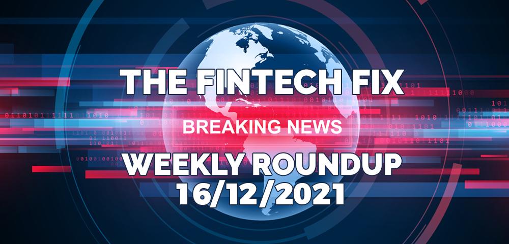 The Fintech Fix, Weekly Roundup 16/12/2021 | Fintech Finance
