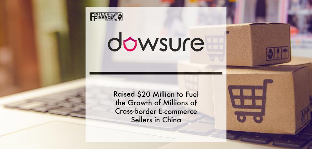 Dowsure raised $20 million to fuel the growth of millions of cross-border e-commerce sellers in China | Fintech Finance