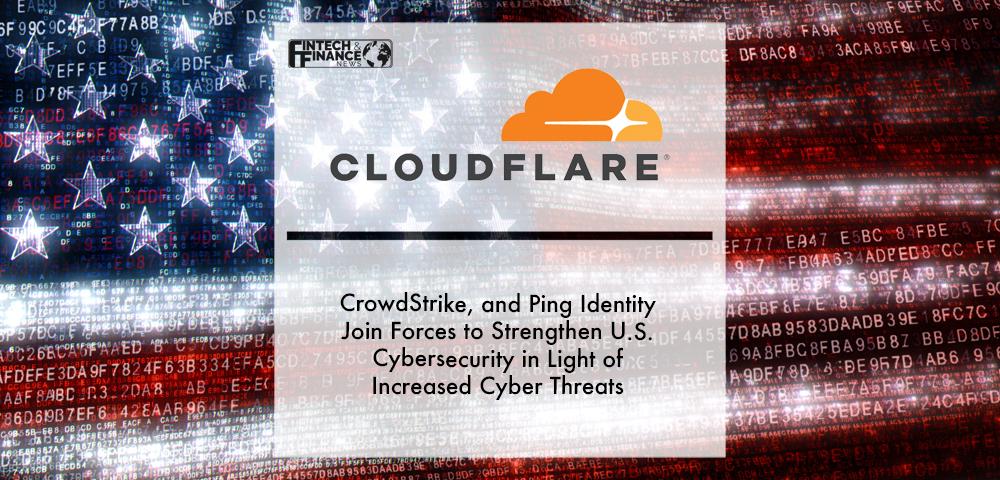 Cloudflare, CrowdStrike, and Ping Identity Join Forces to Strengthen U.S. Cybersecurity in Light of Increased Cyber Threats | Fintech Finance