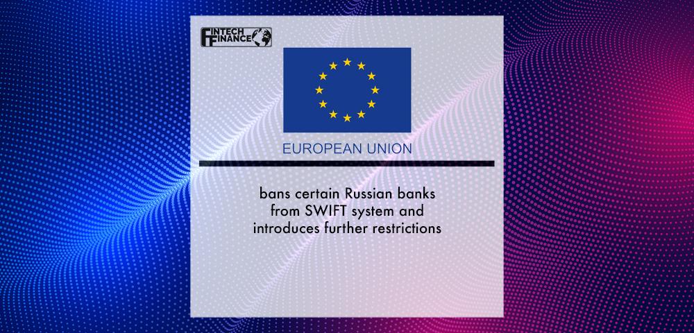 EU bans certain Russian banks from SWIFT system and introduces further restrictions | Fintech Finance