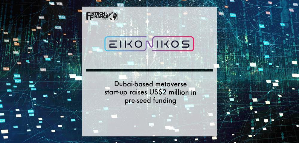 Dubai-based metaverse start-up Eikonikos raises US$2 million in pre-seed funding | Fintech Finance