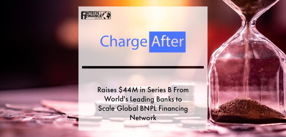 ChargeAfter Raises $44M in Series B From World's Leading Banks to Scale Global BNPL Financing Network | Fintech Finance