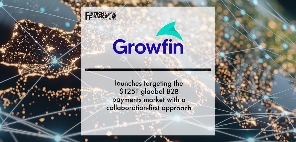 Growfin targeting the $125T global B2B payments market with a collaboration-first approach | Fintech Finance