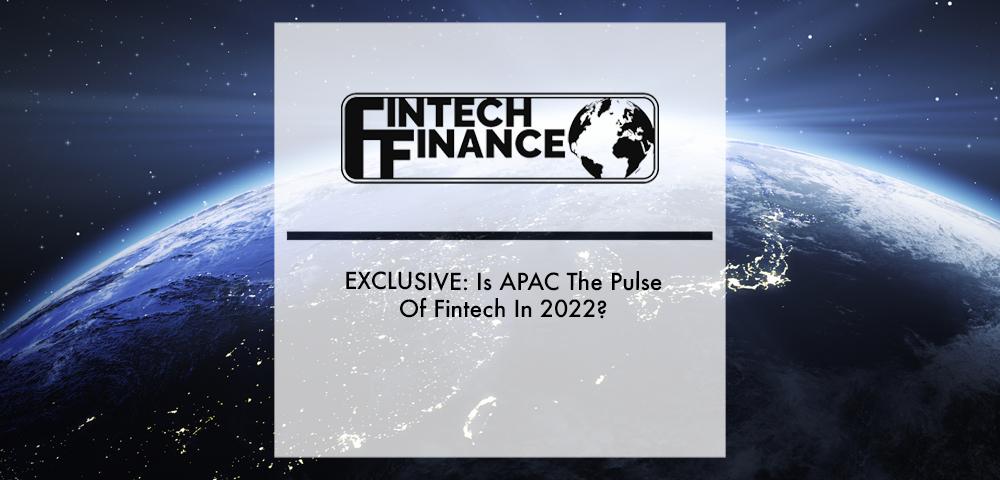 EXCLUSIVE: Is APAC The Pulse Of Fintech In 2022? | Fintech Finance
