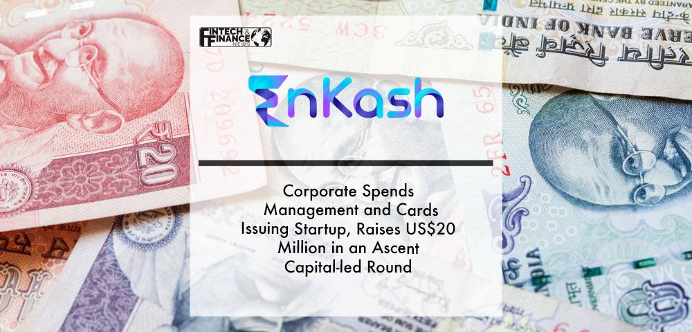 EnKash, a Corporate Spends Management and Cards Issuing Startup, Raises US$ 20 Million in an Ascent Capital-led Round | Fintech Finance