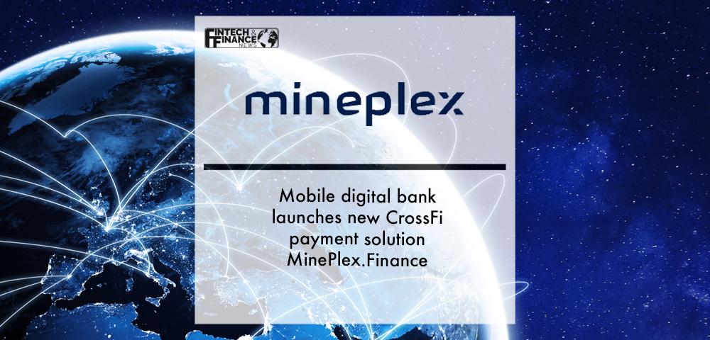 Mobile digital bank MinePlex launches new CrossFi payment solution MinePlex.Finance | Fintech Finance