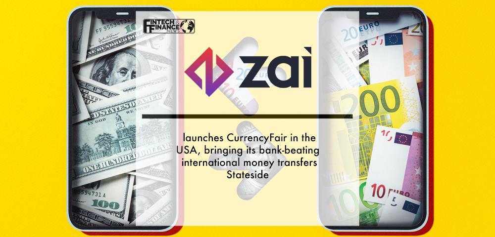 Zai launches CurrencyFair in the USA, bringing its bank-beating international money transfers Stateside | Fintech Finance