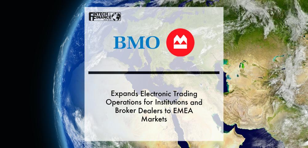 BMO Expands Electronic Trading Operations for Institutions and Broker Dealers to EMEA Markets | Fintech Finance