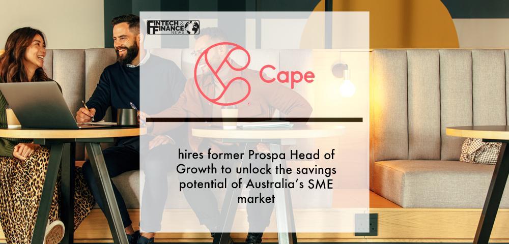 Cape hires former Prospa Head of Growth to unlock the savings potential of Australia’s SME market | Fintech Finance