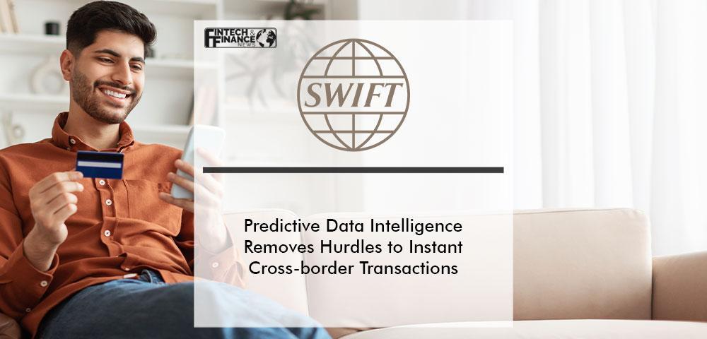 Predictive Data Intelligence Removes Hurdles to Instant Cross-border Transactions Over SWIFT | Fintech Finance