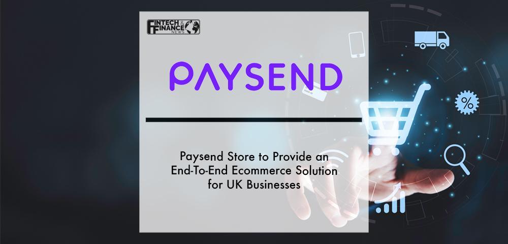 Paysend Store to Provide an End-To-End Ecommerce Solution for UK Businesses | Fintech Finance