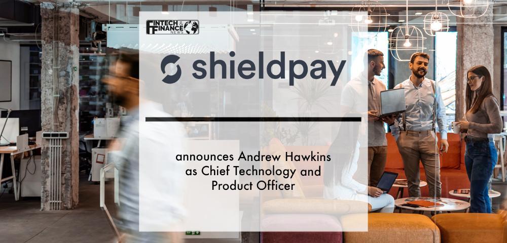 Shieldpay announces Andrew Hawkins as Chief Technology and Product Officer | Fintech Finance