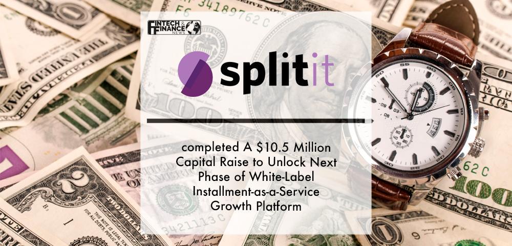 Splitit completed A $10.5 Million Capital Raise to Unlock Next Phase of White-Label Installment-as-a-Service Growth Plan | Fintech Finance