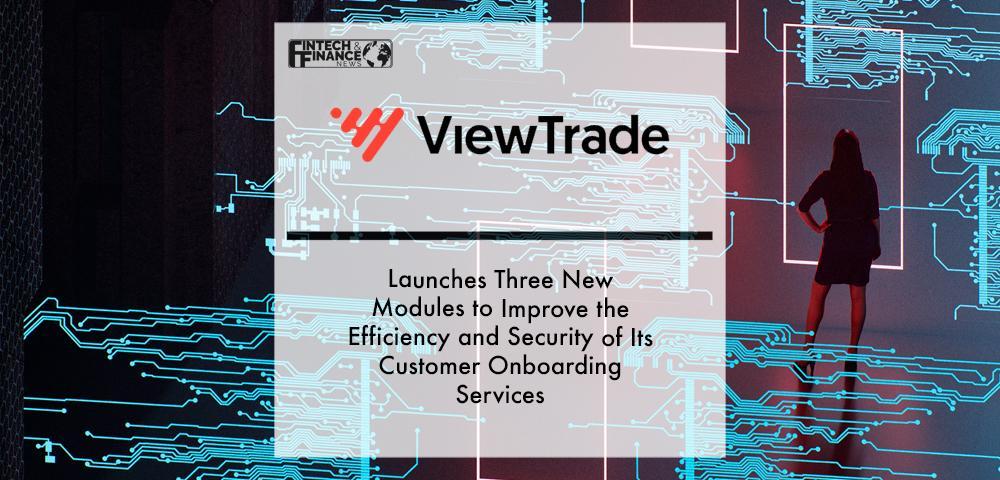 ViewTrade Launches Three New Modules to Improve the Efficiency and Security of Its Customer Onboarding Services | Fintech Finance