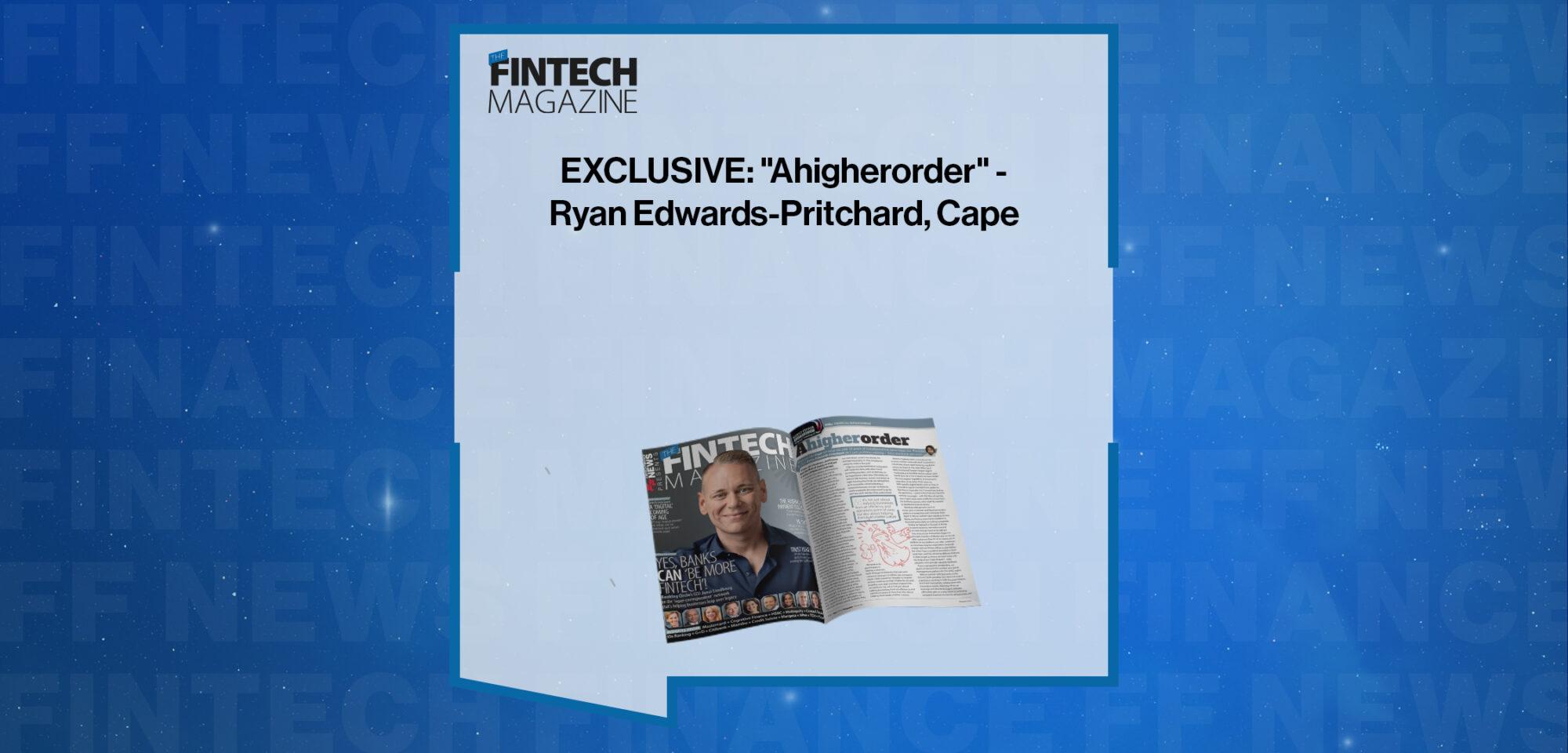 EXCLUSIVE: "Ahigherorder" - Ryan Edwards-Pritchard, Cape in 'The Fintech Magazine' | FF News