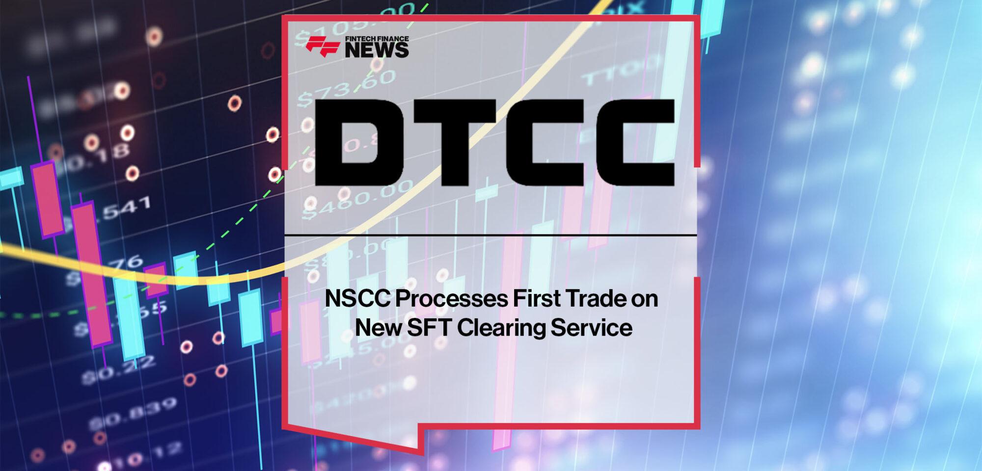 DTCC’s NSCC Processes First Trade on New SFT Clearing Service | Fintech Finance