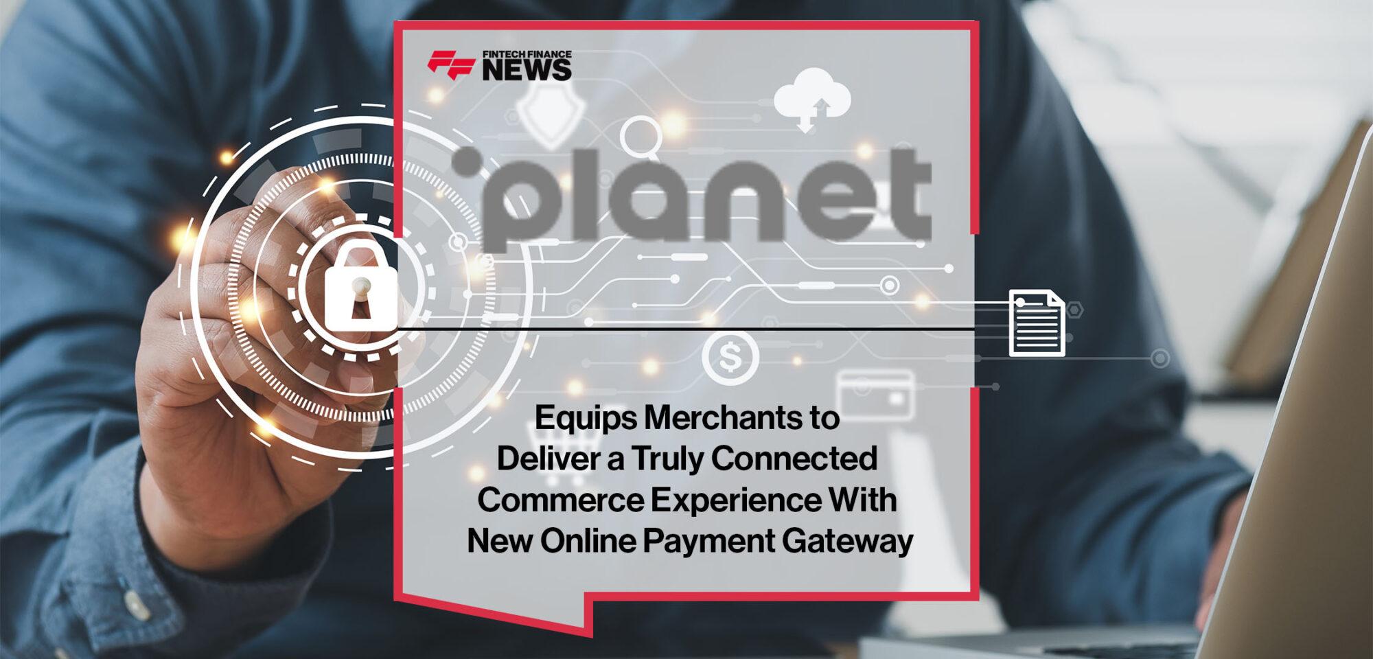 Planet Equips Merchants to Deliver a Truly Connected Commerce Experience With New Online Payment Gateway | Fintech Finance