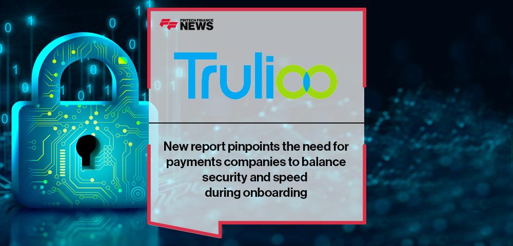New Trulioo report pinpoints the need for payments companies to balance security and speed during onboarding | FF News