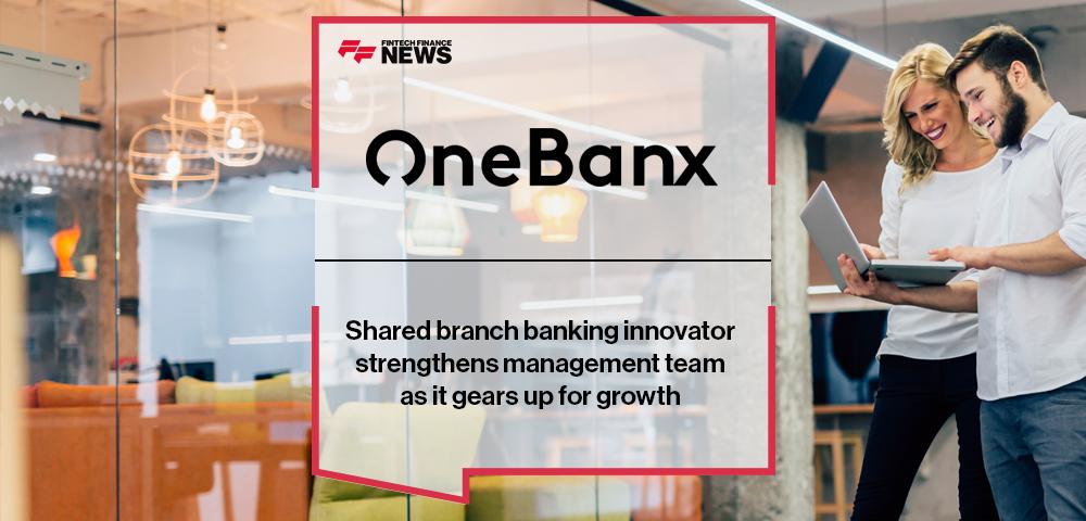 Shared branch banking innovator OneBanx strengthens management team as it gears up for growth | FF News
