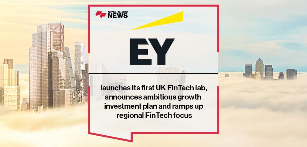 EY launches its first UK FinTech lab, announces ambitious growth investment plan and ramps up regional FinTech focus | FF News