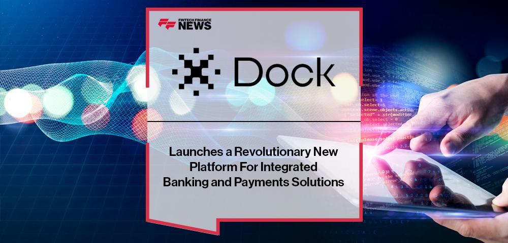 Dock Launches a Revolutionary New Platform For Integrated Banking and Payments Solutions