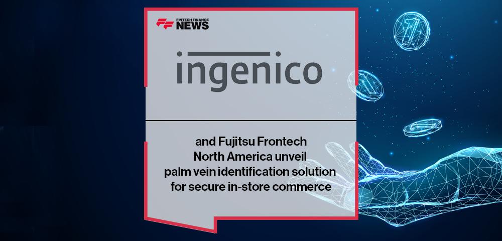 Ingenico and Fujitsu Frontech North America unveil palm vein identification solution for secure in-store commerce