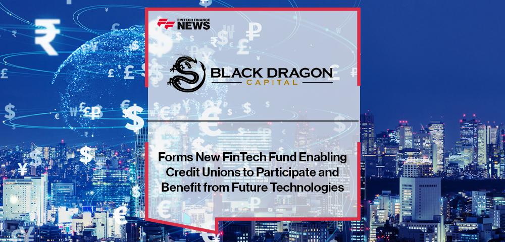 Black Dragon Capital℠ Forms New FinTech Fund Enabling Credit Unions to Participate and Benefit from Future Technologies
