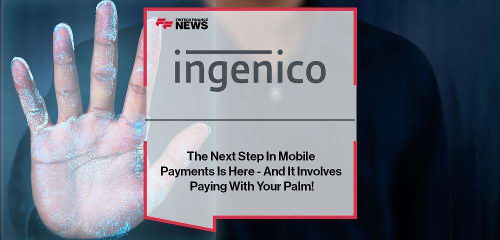 Ingenico: The Next Step In Mobile Payments Is Here - And It Involves Paying With Your Palm!