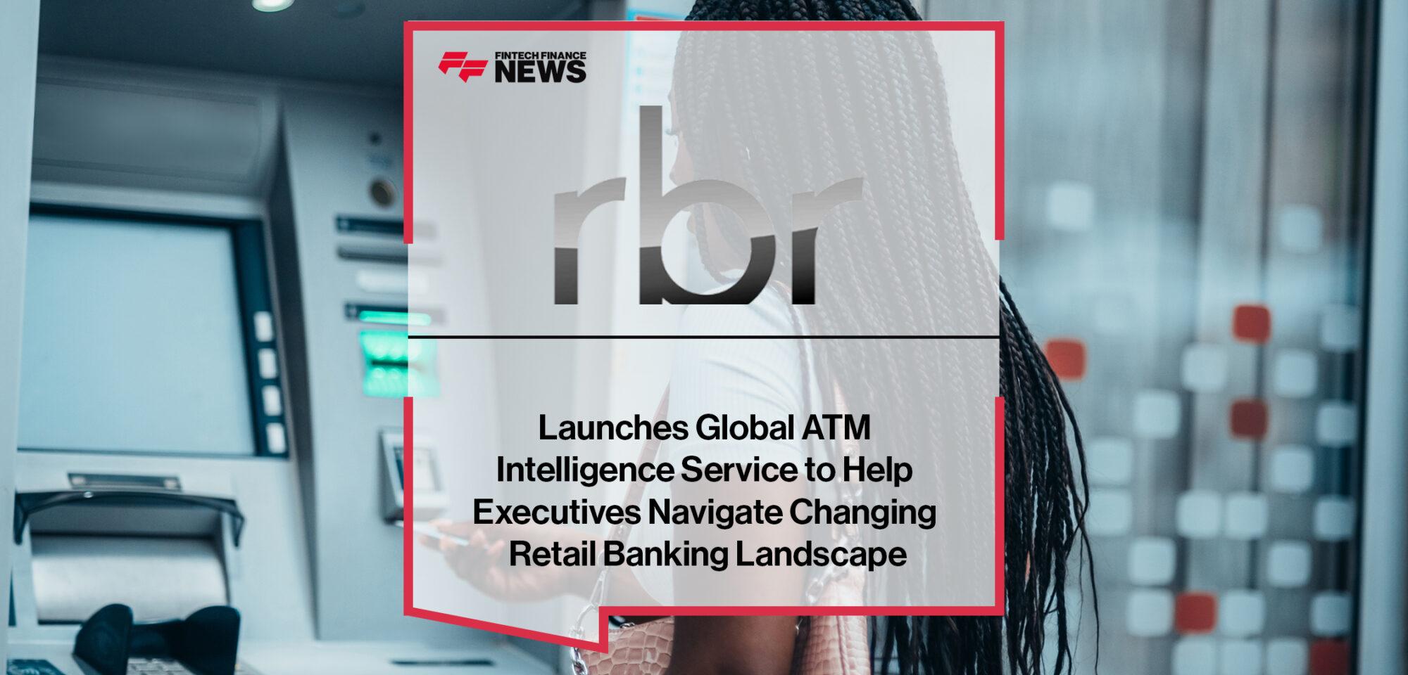 RBR Launches Global ATM Intelligence Service to Help Executives Navigate Changing Retail Banking Landscape