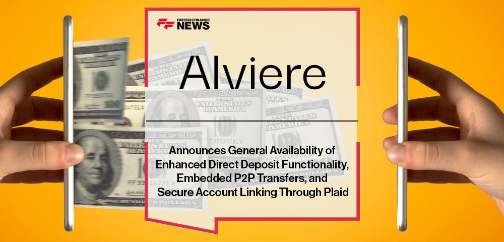 Alviere Announces General Availability of Enhanced Direct Deposit Functionality, Embedded P2P Transfers, and Secure Account Linking Through Plaid