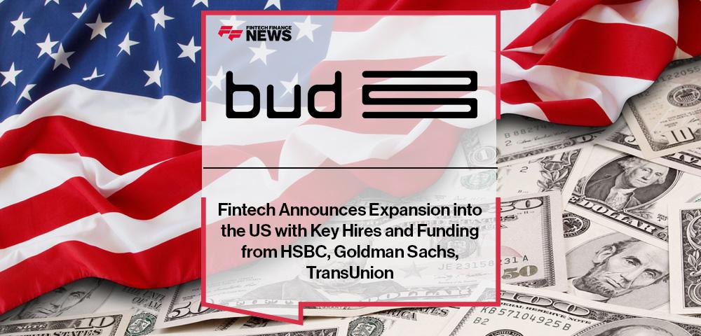 Bud Fintech Announces Expansion into the US with Key Hires and Funding from HSBC, Goldman Sachs, TransUnion