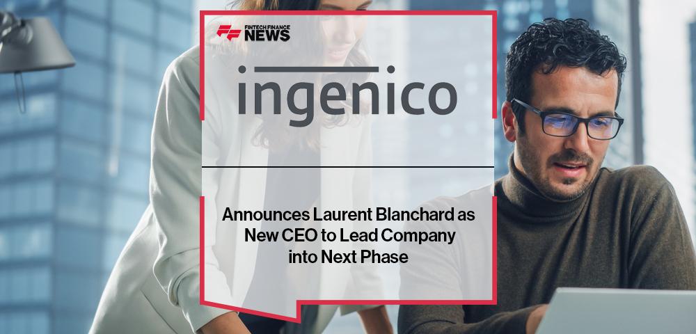 Ingenico Announces Laurent Blanchard as New CEO to Lead Company into Next Phase