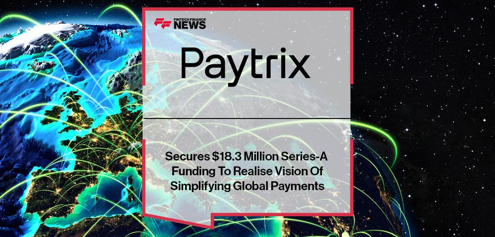 Paytrix Secures $18.3 Million Series-A Funding To Realise Vision Of Simplifying Global Payments
